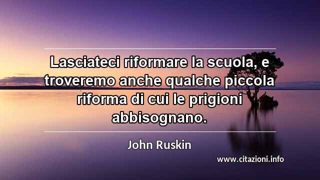 “Lasciateci riformare la scuola, e troveremo anche qualche piccola riforma di cui le prigioni abbisognano.”
