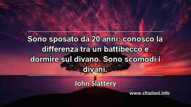 “Sono sposato da 20 anni: conosco la differenza tra un battibecco e dormire sul divano. Sono scomodi i divani.”