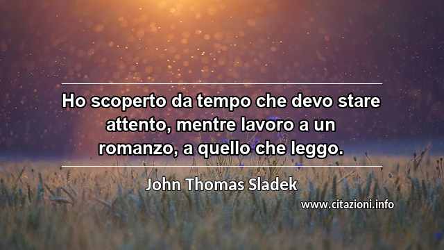 “Ho scoperto da tempo che devo stare attento, mentre lavoro a un romanzo, a quello che leggo.”