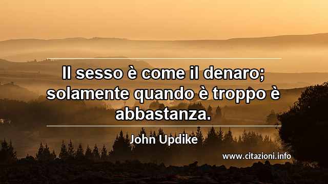 “Il sesso è come il denaro; solamente quando è troppo è abbastanza.”