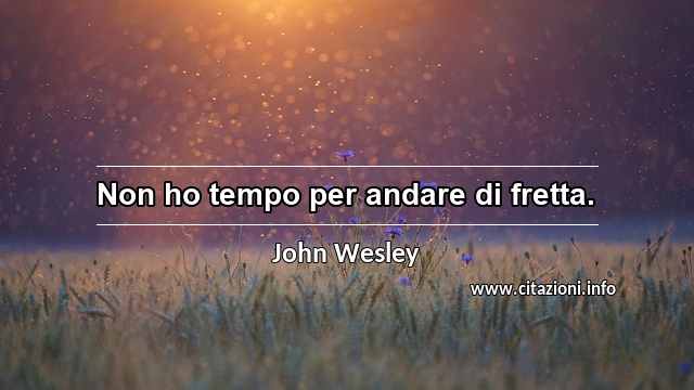 “Non ho tempo per andare di fretta.”