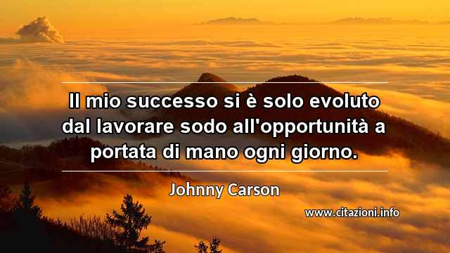 “Il mio successo si è solo evoluto dal lavorare sodo all'opportunità a portata di mano ogni giorno.”