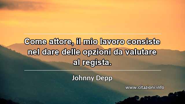 “Come attore, il mio lavoro consiste nel dare delle opzioni da valutare al regista.”