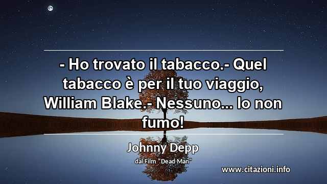 “- Ho trovato il tabacco.- Quel tabacco è per il tuo viaggio, William Blake.- Nessuno... Io non fumo!”