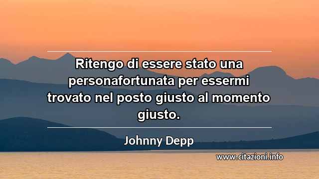 “Ritengo di essere stato una personafortunata per essermi trovato nel posto giusto al momento giusto.”