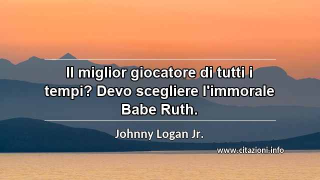 “Il miglior giocatore di tutti i tempi? Devo scegliere l'immorale Babe Ruth.”
