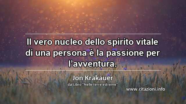 “Il vero nucleo dello spirito vitale di una persona è la passione per l’avventura.”