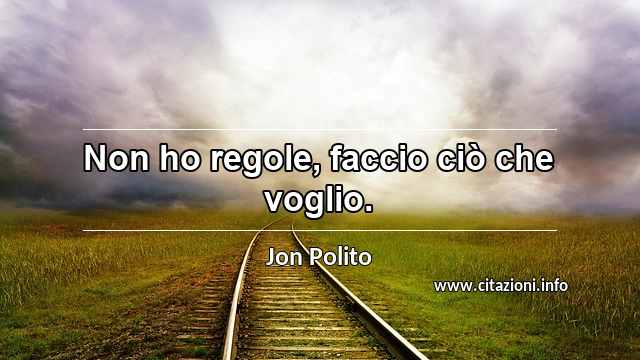 “Non ho regole, faccio ciò che voglio.”
