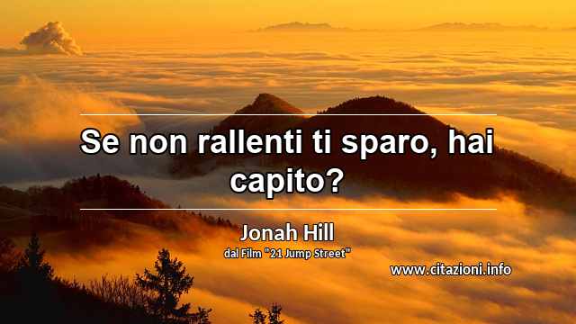 “Se non rallenti ti sparo, hai capito?”