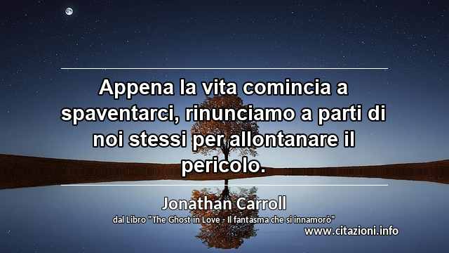 “Appena la vita comincia a spaventarci, rinunciamo a parti di noi stessi per allontanare il pericolo. ”