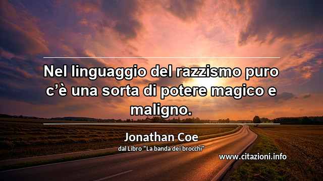 “Nel linguaggio del razzismo puro c’è una sorta di potere magico e maligno.”