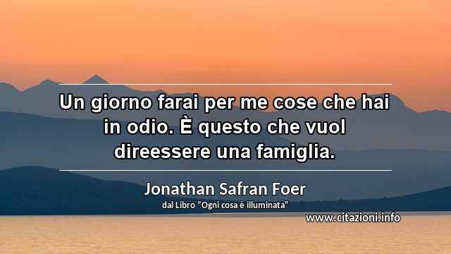 “Un giorno farai per me cose che hai in odio. È questo che vuol direessere una famiglia.”