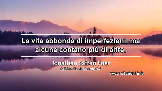 “La vita abbonda di imperfezioni, ma alcune contano più di altre.”