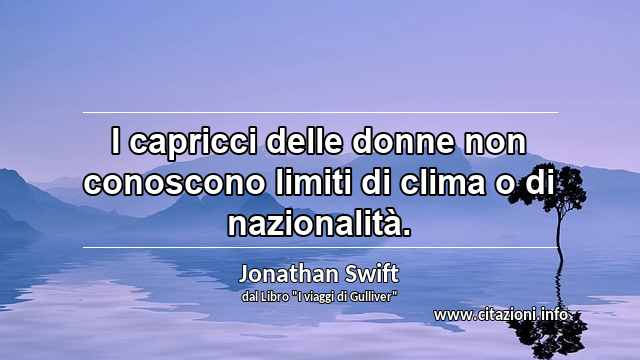 “I capricci delle donne non conoscono limiti di clima o di nazionalità.”