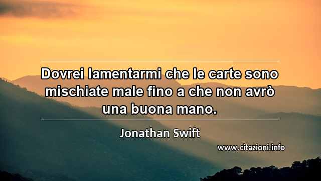 “Dovrei lamentarmi che le carte sono mischiate male fino a che non avrò una buona mano.”