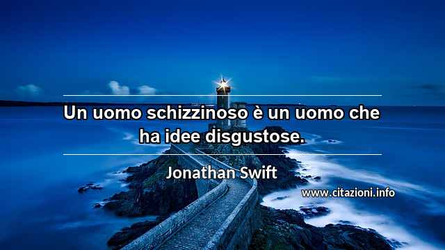 “Un uomo schizzinoso è un uomo che ha idee disgustose.”