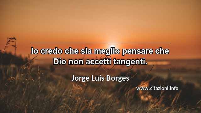 “Io credo che sia meglio pensare che Dio non accetti tangenti.”