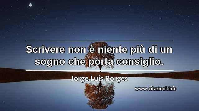“Scrivere non è niente più di un sogno che porta consiglio.”