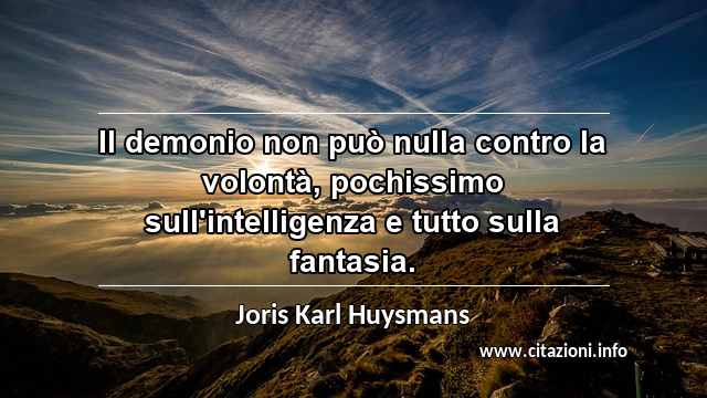 “Il demonio non può nulla contro la volontà, pochissimo sull'intelligenza e tutto sulla fantasia.”