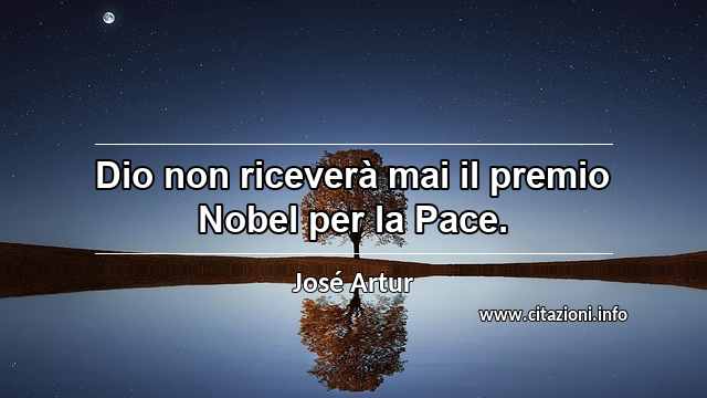 “Dio non riceverà mai il premio Nobel per la Pace.”