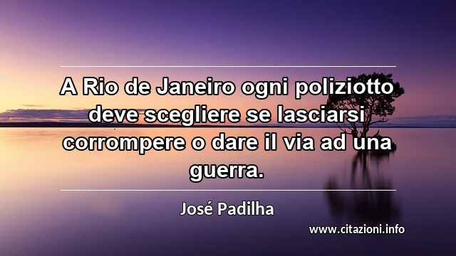 “A Rio de Janeiro ogni poliziotto deve scegliere se lasciarsi corrompere o dare il via ad una guerra.”