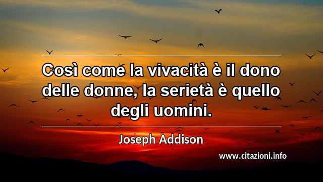 “Così come la vivacità è il dono delle donne, la serietà è quello degli uomini.”