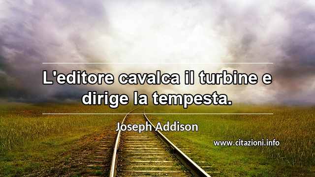 “L'editore cavalca il turbine e dirige la tempesta.”