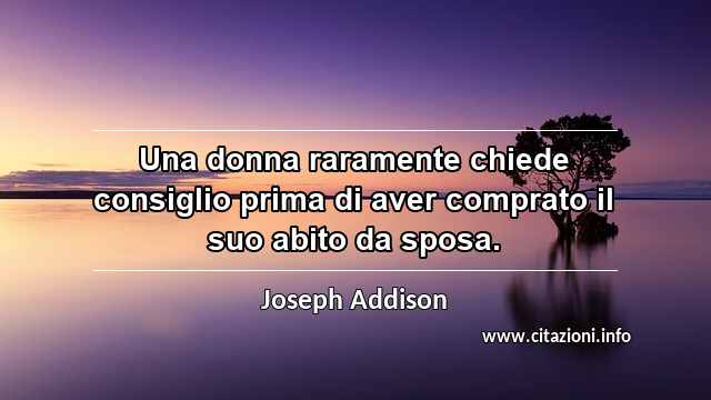 “Una donna raramente chiede consiglio prima di aver comprato il suo abito da sposa.”