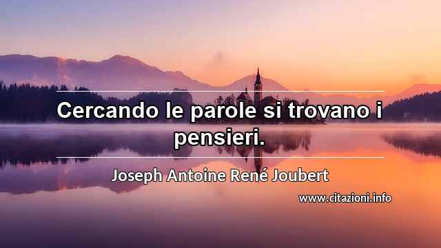 “Cercando le parole si trovano i pensieri.”