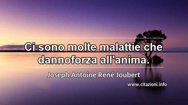 “Ci sono molte malattie che dannoforza all'anima.”