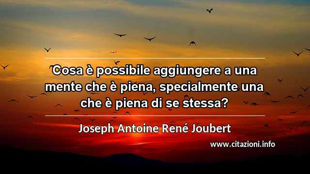 “Cosa è possibile aggiungere a una mente che è piena, specialmente una che è piena di se stessa?”