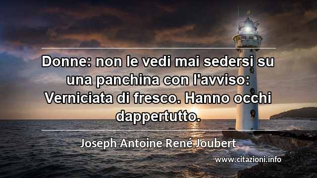 “Donne: non le vedi mai sedersi su una panchina con l'avviso: Verniciata di fresco. Hanno occhi dappertutto.”