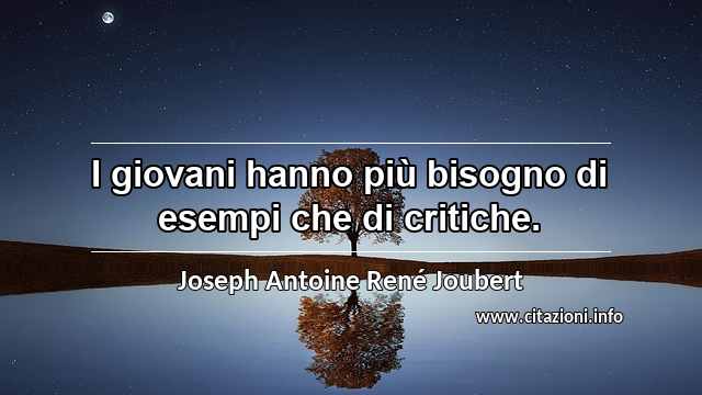 “I giovani hanno più bisogno di esempi che di critiche.”