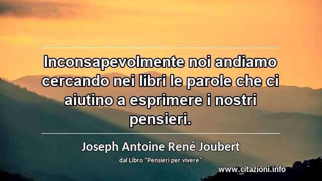 “Inconsapevolmente noi andiamo cercando nei libri le parole che ci aiutino a esprimere i nostri pensieri.”