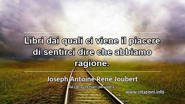 “Libri dai quali ci viene il piacere di sentirci dire che abbiamo ragione.”
