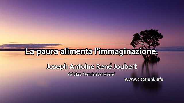 “La paura alimenta l'immaginazione.”