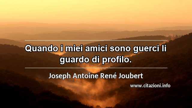 “Quando i miei amici sono guerci li guardo di profilo.”