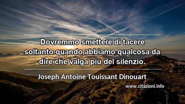 “Dovremmo smettere di tacere soltanto quando abbiamo qualcosa da dire che valga più del silenzio.”