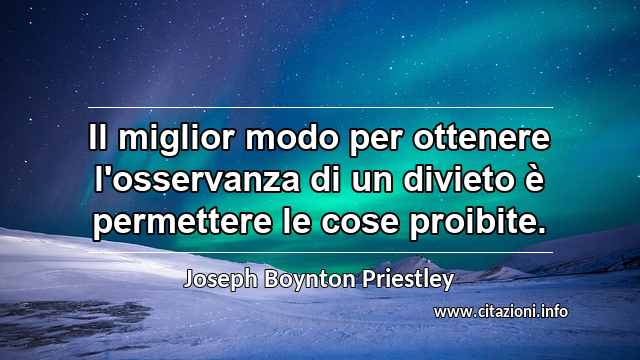 “Il miglior modo per ottenere l'osservanza di un divieto è permettere le cose proibite.”