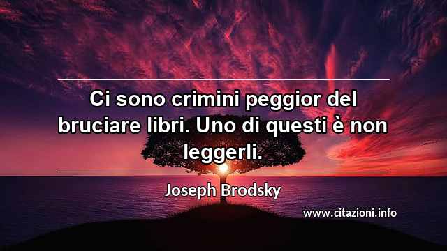 “Ci sono crimini peggior del bruciare libri. Uno di questi è non leggerli.”