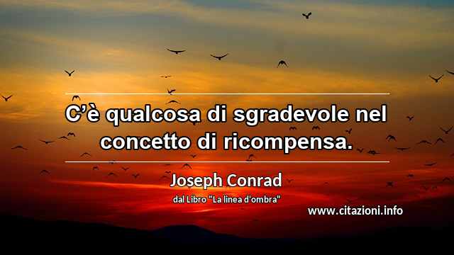 “C’è qualcosa di sgradevole nel concetto di ricompensa.”