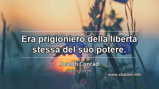 “Era prigioniero della libertà stessa del suo potere.”