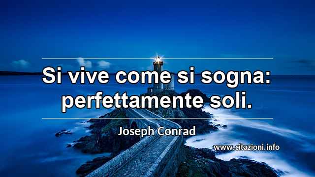 “Si vive come si sogna: perfettamente soli.”
