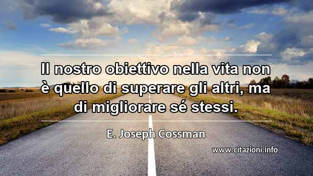 “Il nostro obiettivo nella vita non è quello di superare gli altri, ma di migliorare sé stessi.”