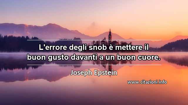 “L'errore degli snob è mettere il buon gusto davanti a un buon cuore.”