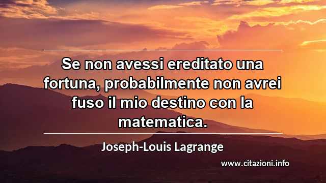 “Se non avessi ereditato una fortuna, probabilmente non avrei fuso il mio destino con la matematica.”