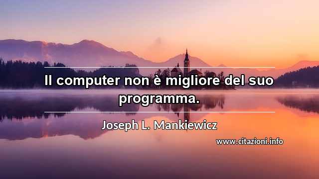 “Il computer non è migliore del suo programma.”