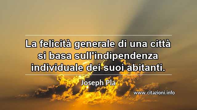 “La felicità generale di una città si basa sull'indipendenza individuale dei suoi abitanti.”