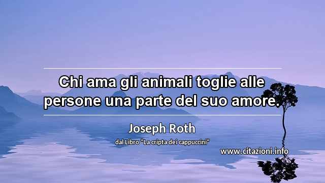 “Chi ama gli animali toglie alle persone una parte del suo amore.”