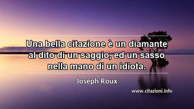 “Una bella citazione è un diamante al dito di un saggio, ed un sasso nella mano di un idiota.”